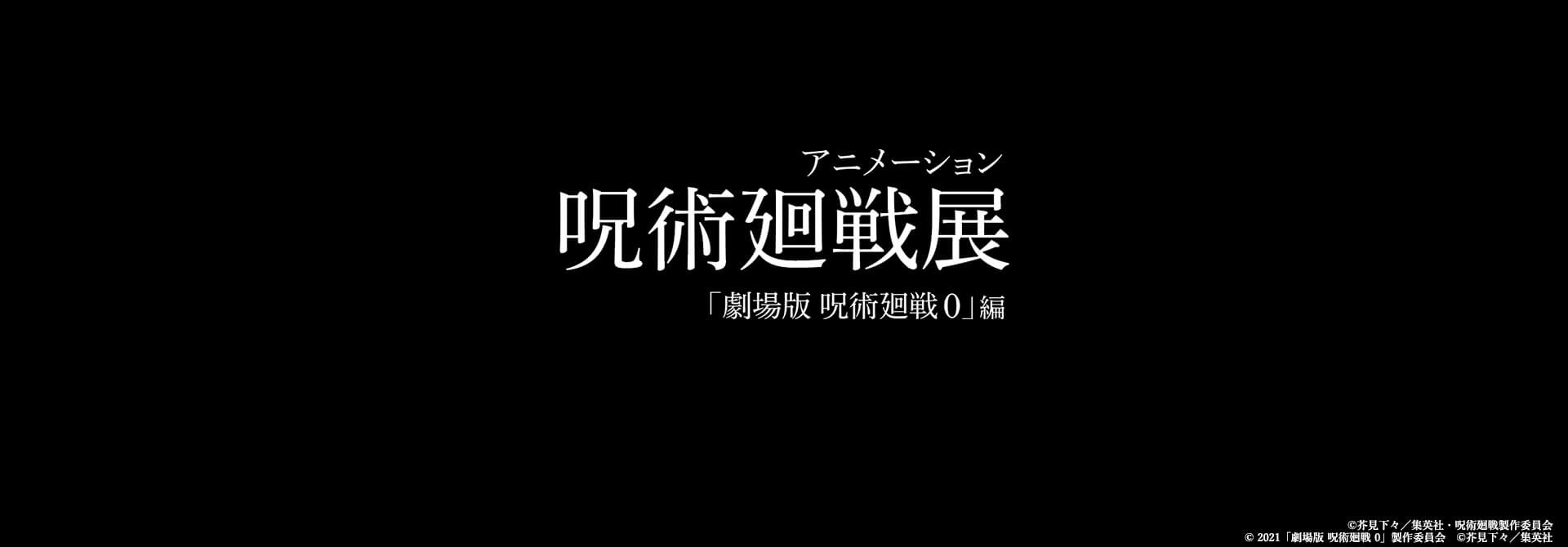 アニメーション 呪術廻戦展「劇場版 呪術廻戦 0」編